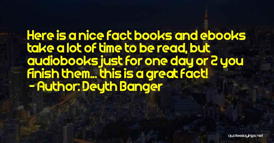 Deyth Banger Quotes: Here Is A Nice Fact Books And Ebooks Take A Lot Of Time To Be Read, But Audiobooks Just For