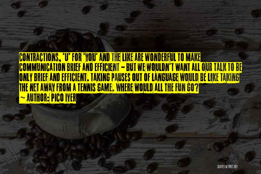 Pico Iyer Quotes: Contractions, 'u' For 'you' And The Like Are Wonderful To Make Communication Brief And Efficient - But We Wouldn't Want