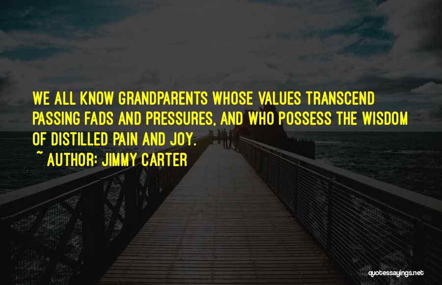 Jimmy Carter Quotes: We All Know Grandparents Whose Values Transcend Passing Fads And Pressures, And Who Possess The Wisdom Of Distilled Pain And