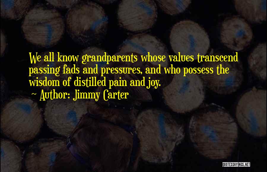 Jimmy Carter Quotes: We All Know Grandparents Whose Values Transcend Passing Fads And Pressures, And Who Possess The Wisdom Of Distilled Pain And