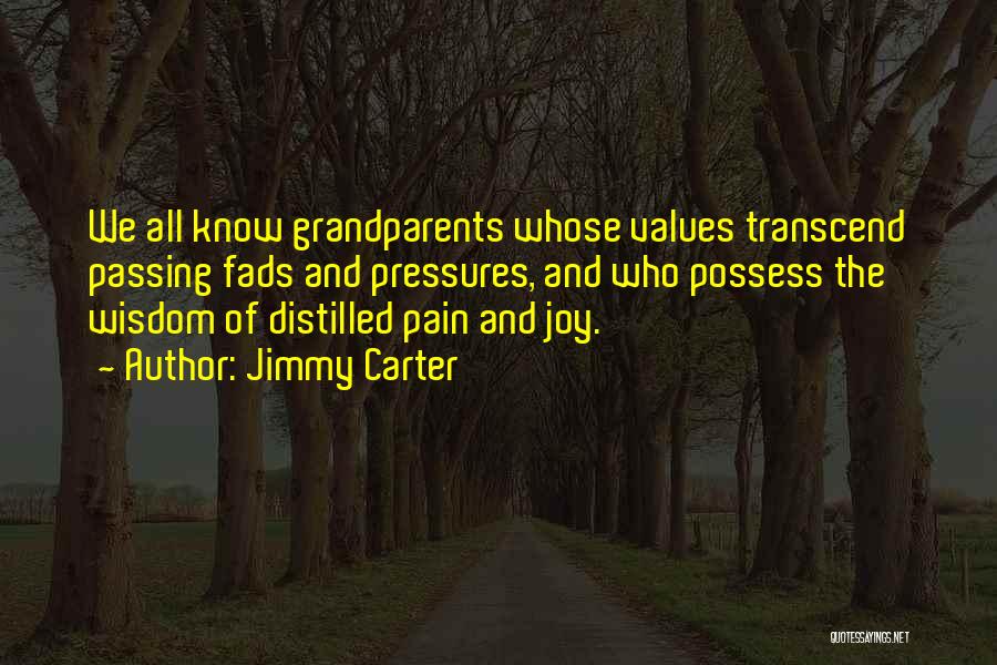 Jimmy Carter Quotes: We All Know Grandparents Whose Values Transcend Passing Fads And Pressures, And Who Possess The Wisdom Of Distilled Pain And
