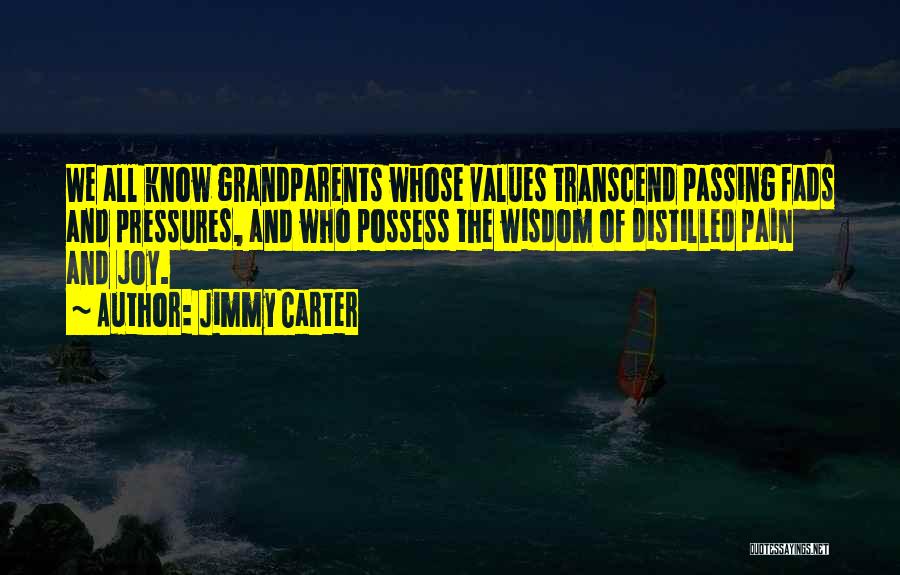 Jimmy Carter Quotes: We All Know Grandparents Whose Values Transcend Passing Fads And Pressures, And Who Possess The Wisdom Of Distilled Pain And
