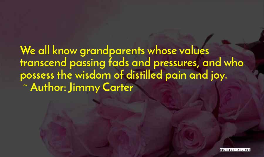Jimmy Carter Quotes: We All Know Grandparents Whose Values Transcend Passing Fads And Pressures, And Who Possess The Wisdom Of Distilled Pain And