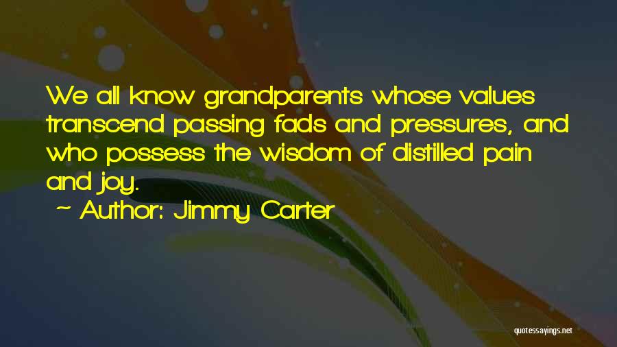 Jimmy Carter Quotes: We All Know Grandparents Whose Values Transcend Passing Fads And Pressures, And Who Possess The Wisdom Of Distilled Pain And
