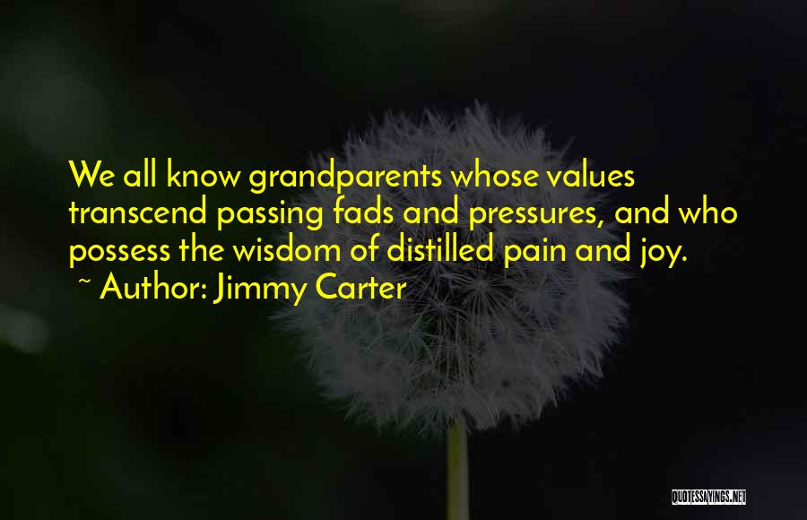 Jimmy Carter Quotes: We All Know Grandparents Whose Values Transcend Passing Fads And Pressures, And Who Possess The Wisdom Of Distilled Pain And