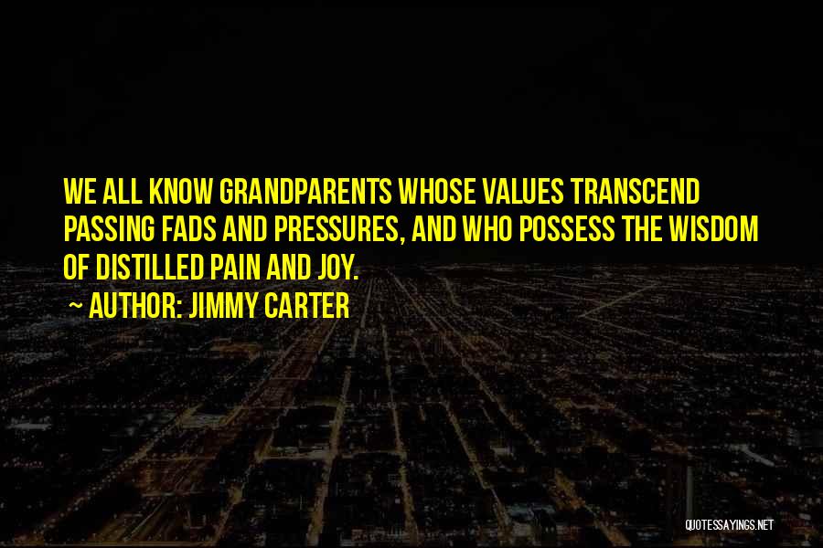 Jimmy Carter Quotes: We All Know Grandparents Whose Values Transcend Passing Fads And Pressures, And Who Possess The Wisdom Of Distilled Pain And