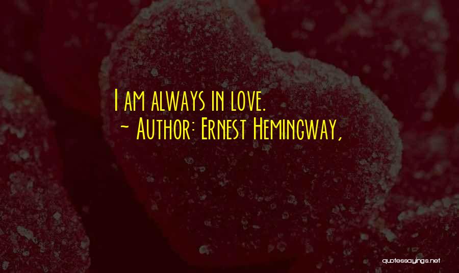 Ernest Hemingway, Quotes: I Am Always In Love.