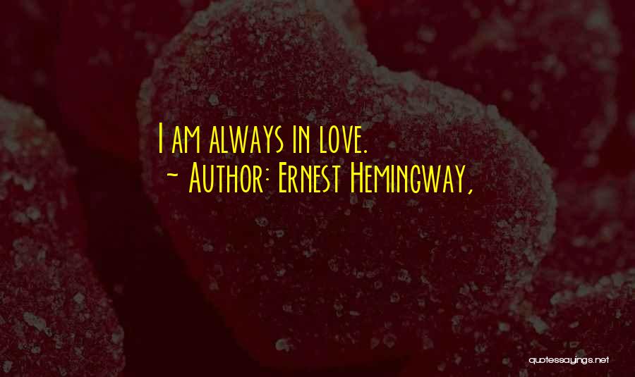 Ernest Hemingway, Quotes: I Am Always In Love.