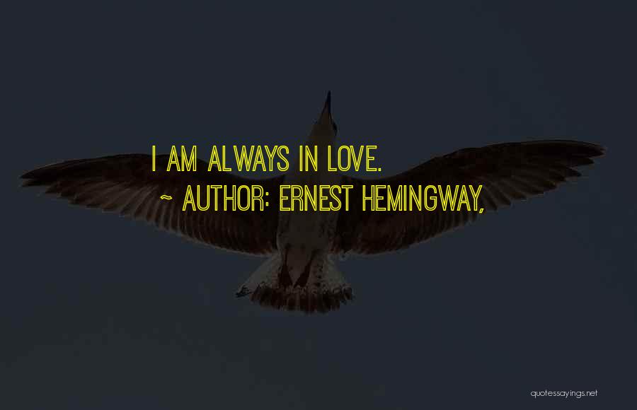 Ernest Hemingway, Quotes: I Am Always In Love.