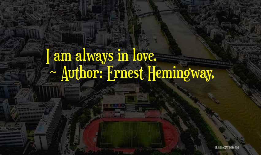 Ernest Hemingway, Quotes: I Am Always In Love.