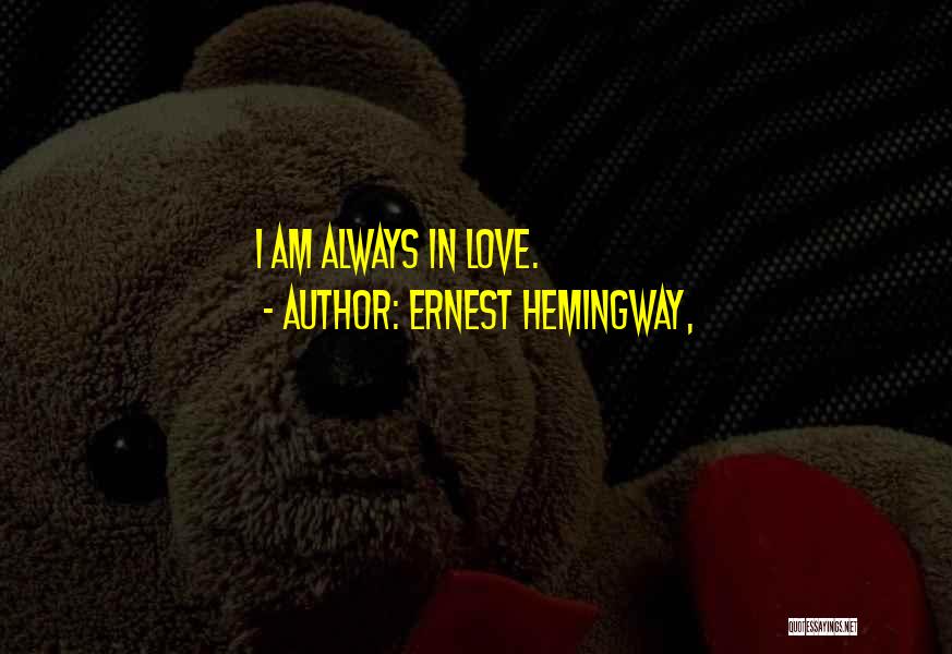 Ernest Hemingway, Quotes: I Am Always In Love.