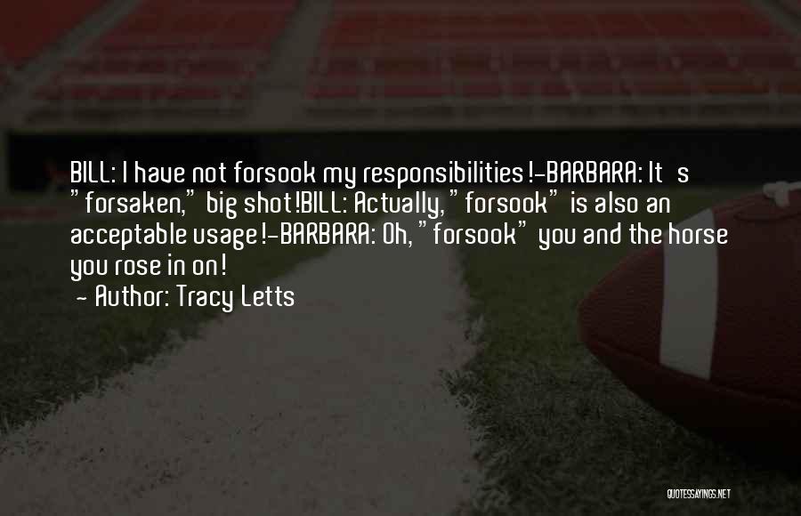 Tracy Letts Quotes: Bill: I Have Not Forsook My Responsibilities!-barbara: It's Forsaken, Big Shot!bill: Actually, Forsook Is Also An Acceptable Usage!-barbara: Oh, Forsook