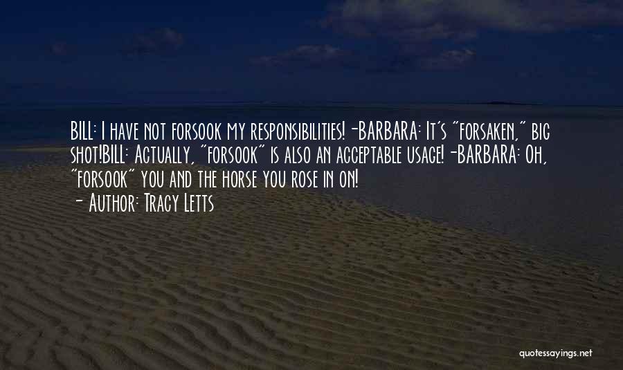 Tracy Letts Quotes: Bill: I Have Not Forsook My Responsibilities!-barbara: It's Forsaken, Big Shot!bill: Actually, Forsook Is Also An Acceptable Usage!-barbara: Oh, Forsook