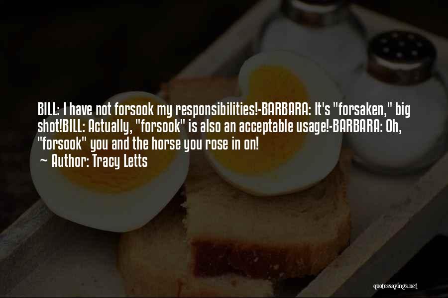 Tracy Letts Quotes: Bill: I Have Not Forsook My Responsibilities!-barbara: It's Forsaken, Big Shot!bill: Actually, Forsook Is Also An Acceptable Usage!-barbara: Oh, Forsook