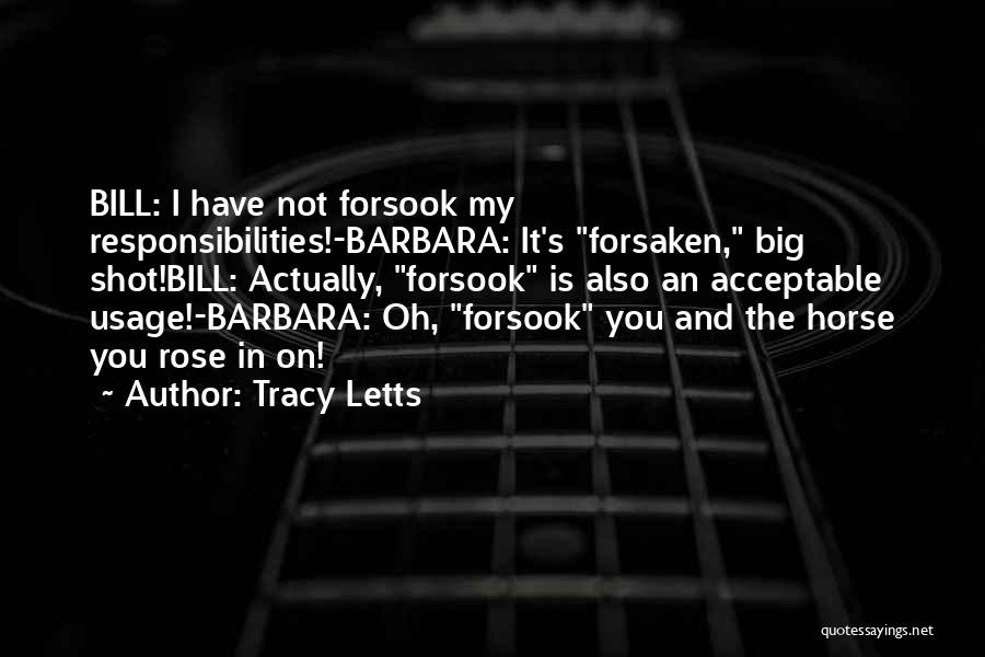 Tracy Letts Quotes: Bill: I Have Not Forsook My Responsibilities!-barbara: It's Forsaken, Big Shot!bill: Actually, Forsook Is Also An Acceptable Usage!-barbara: Oh, Forsook