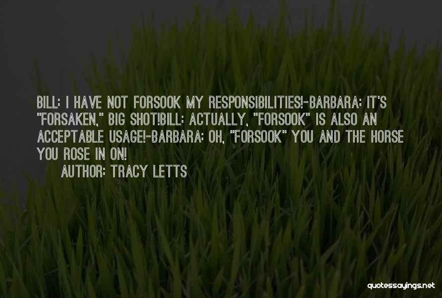 Tracy Letts Quotes: Bill: I Have Not Forsook My Responsibilities!-barbara: It's Forsaken, Big Shot!bill: Actually, Forsook Is Also An Acceptable Usage!-barbara: Oh, Forsook