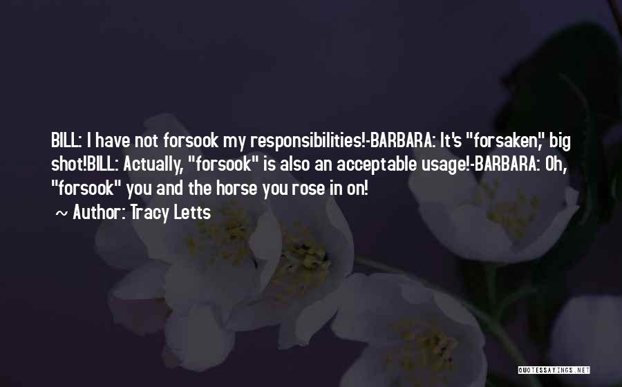 Tracy Letts Quotes: Bill: I Have Not Forsook My Responsibilities!-barbara: It's Forsaken, Big Shot!bill: Actually, Forsook Is Also An Acceptable Usage!-barbara: Oh, Forsook