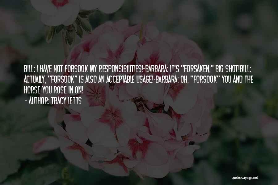 Tracy Letts Quotes: Bill: I Have Not Forsook My Responsibilities!-barbara: It's Forsaken, Big Shot!bill: Actually, Forsook Is Also An Acceptable Usage!-barbara: Oh, Forsook