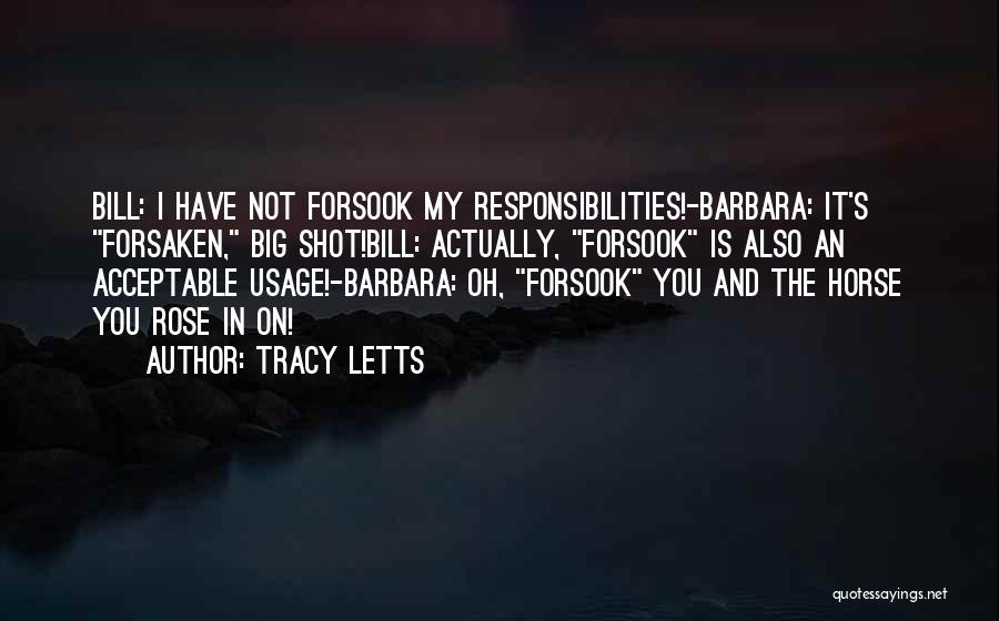 Tracy Letts Quotes: Bill: I Have Not Forsook My Responsibilities!-barbara: It's Forsaken, Big Shot!bill: Actually, Forsook Is Also An Acceptable Usage!-barbara: Oh, Forsook