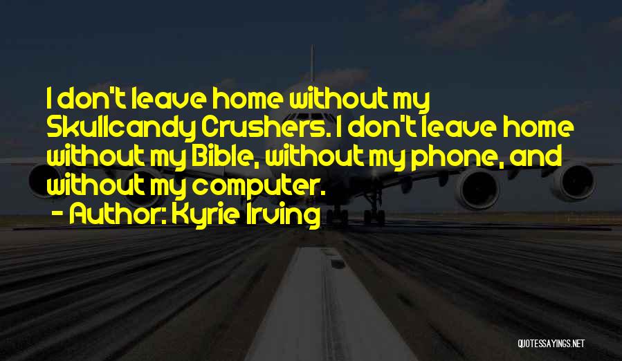 Kyrie Irving Quotes: I Don't Leave Home Without My Skullcandy Crushers. I Don't Leave Home Without My Bible, Without My Phone, And Without