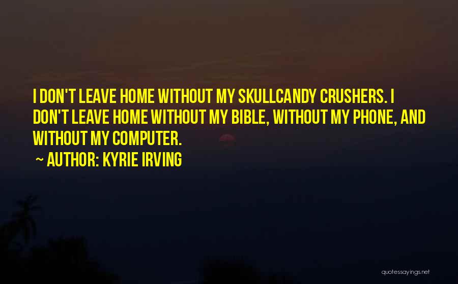 Kyrie Irving Quotes: I Don't Leave Home Without My Skullcandy Crushers. I Don't Leave Home Without My Bible, Without My Phone, And Without