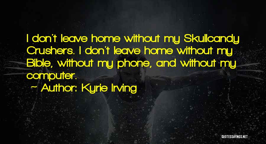 Kyrie Irving Quotes: I Don't Leave Home Without My Skullcandy Crushers. I Don't Leave Home Without My Bible, Without My Phone, And Without