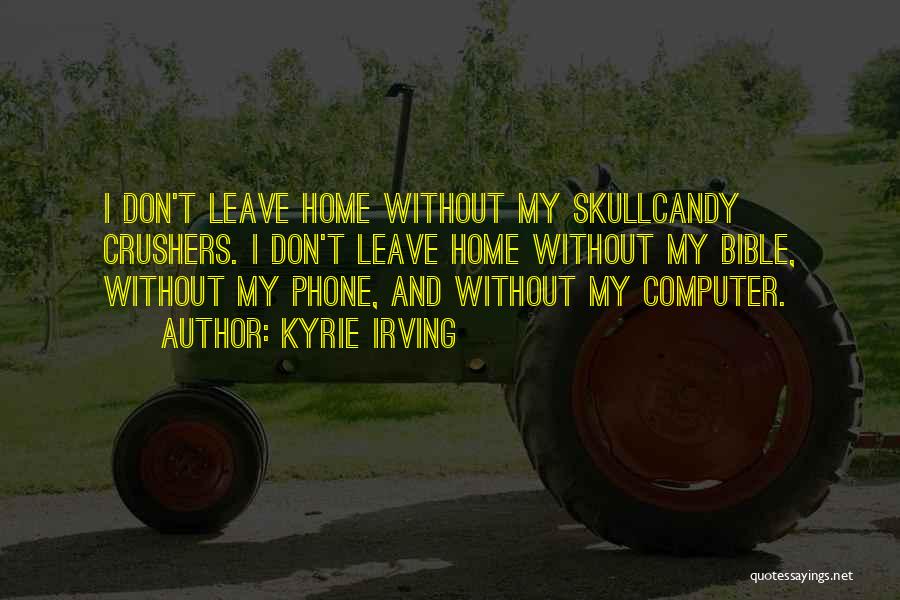 Kyrie Irving Quotes: I Don't Leave Home Without My Skullcandy Crushers. I Don't Leave Home Without My Bible, Without My Phone, And Without