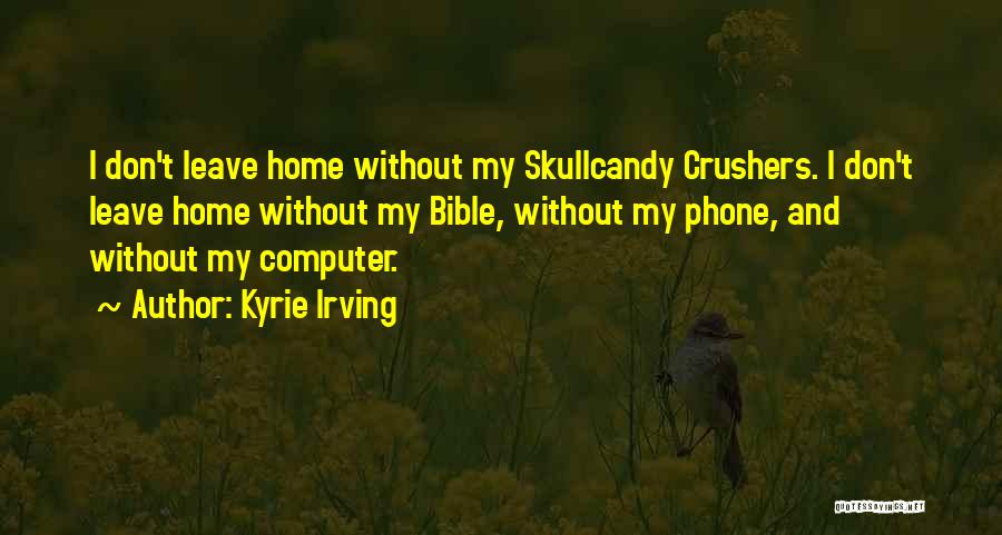 Kyrie Irving Quotes: I Don't Leave Home Without My Skullcandy Crushers. I Don't Leave Home Without My Bible, Without My Phone, And Without