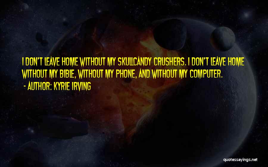 Kyrie Irving Quotes: I Don't Leave Home Without My Skullcandy Crushers. I Don't Leave Home Without My Bible, Without My Phone, And Without