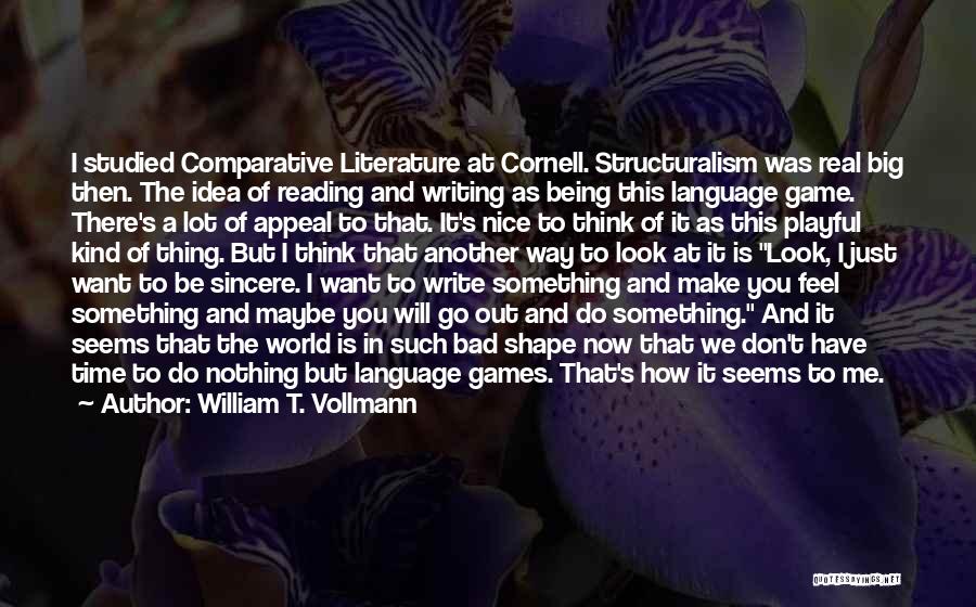 William T. Vollmann Quotes: I Studied Comparative Literature At Cornell. Structuralism Was Real Big Then. The Idea Of Reading And Writing As Being This