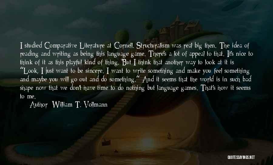 William T. Vollmann Quotes: I Studied Comparative Literature At Cornell. Structuralism Was Real Big Then. The Idea Of Reading And Writing As Being This