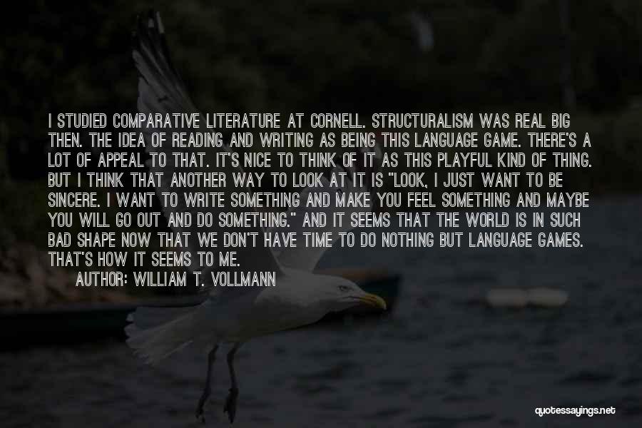 William T. Vollmann Quotes: I Studied Comparative Literature At Cornell. Structuralism Was Real Big Then. The Idea Of Reading And Writing As Being This
