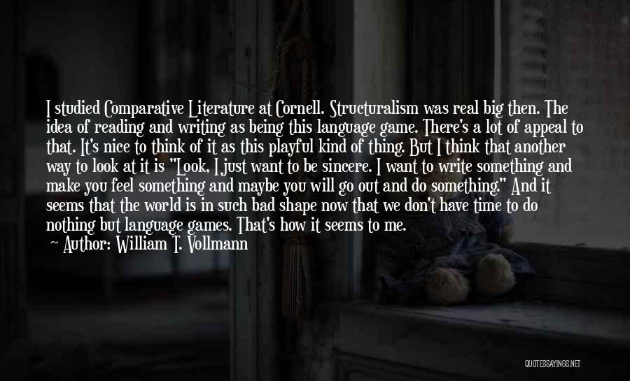 William T. Vollmann Quotes: I Studied Comparative Literature At Cornell. Structuralism Was Real Big Then. The Idea Of Reading And Writing As Being This