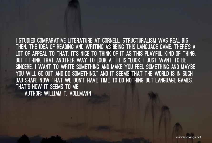 William T. Vollmann Quotes: I Studied Comparative Literature At Cornell. Structuralism Was Real Big Then. The Idea Of Reading And Writing As Being This