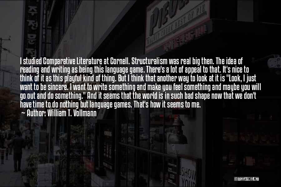 William T. Vollmann Quotes: I Studied Comparative Literature At Cornell. Structuralism Was Real Big Then. The Idea Of Reading And Writing As Being This