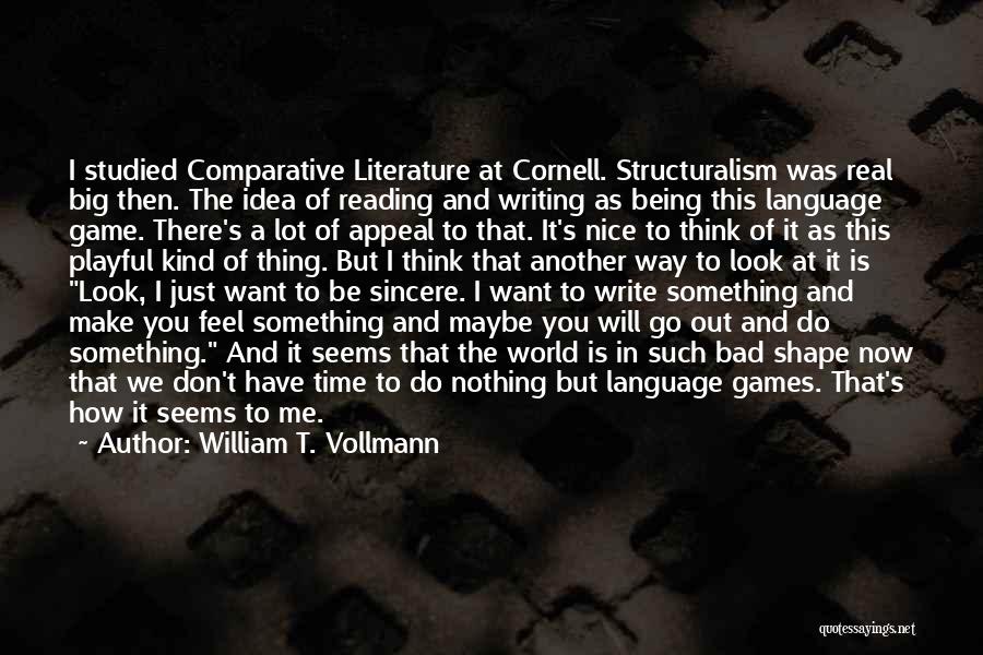 William T. Vollmann Quotes: I Studied Comparative Literature At Cornell. Structuralism Was Real Big Then. The Idea Of Reading And Writing As Being This