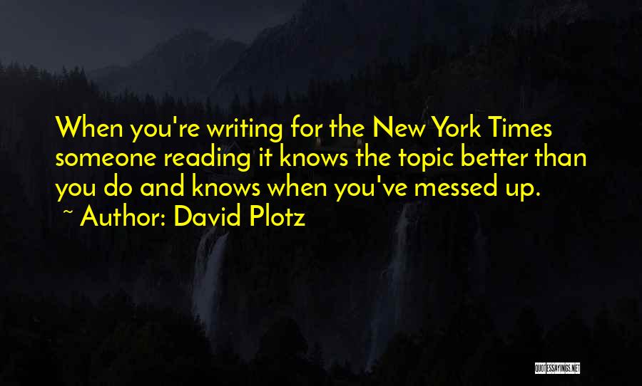David Plotz Quotes: When You're Writing For The New York Times Someone Reading It Knows The Topic Better Than You Do And Knows