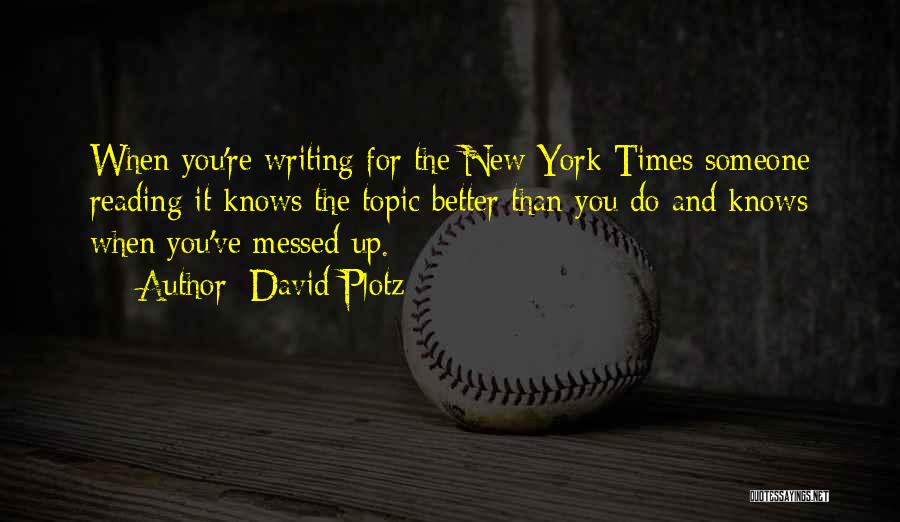 David Plotz Quotes: When You're Writing For The New York Times Someone Reading It Knows The Topic Better Than You Do And Knows