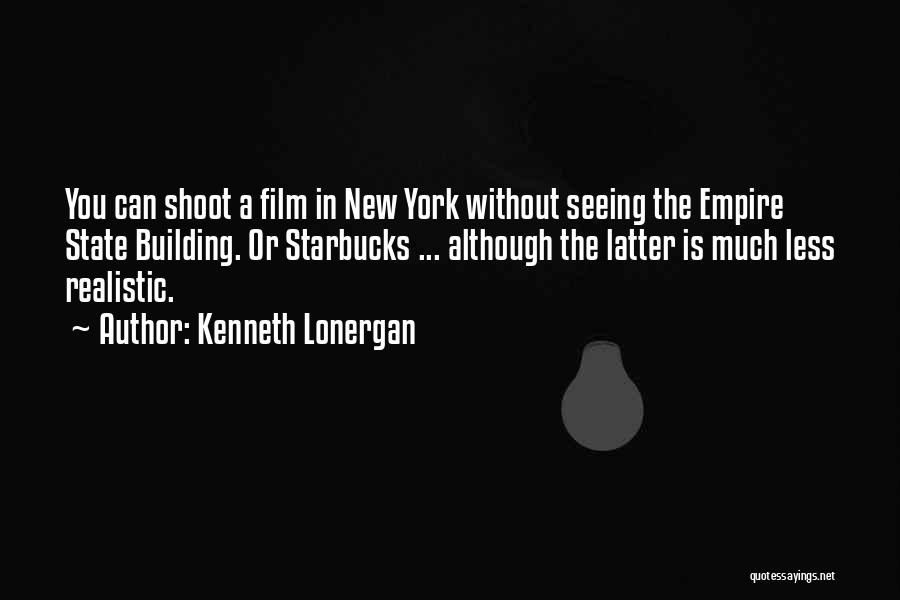 Kenneth Lonergan Quotes: You Can Shoot A Film In New York Without Seeing The Empire State Building. Or Starbucks ... Although The Latter