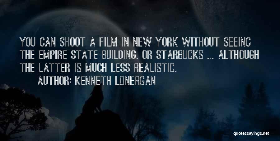 Kenneth Lonergan Quotes: You Can Shoot A Film In New York Without Seeing The Empire State Building. Or Starbucks ... Although The Latter