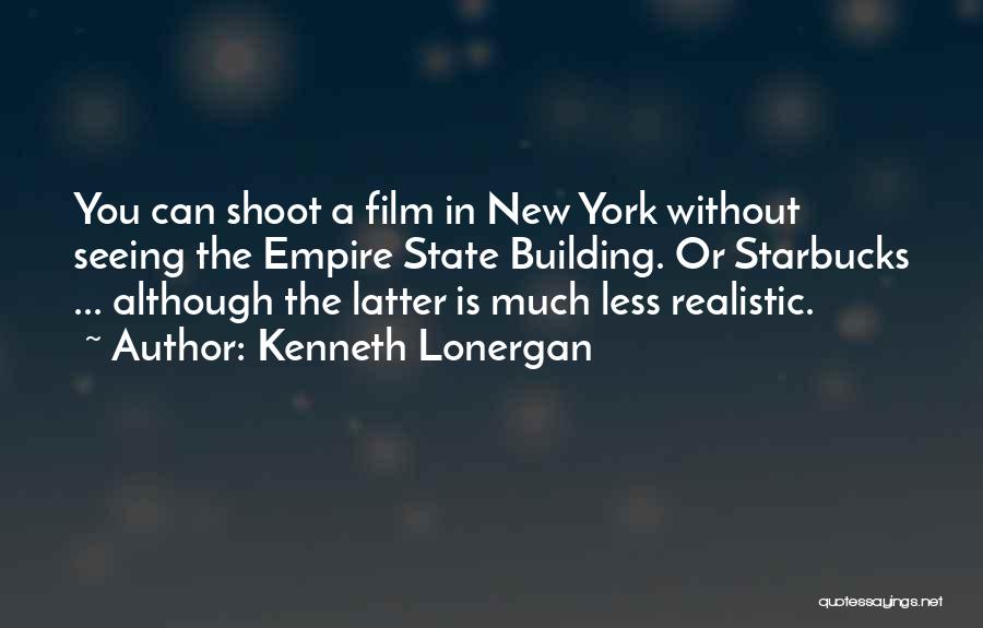 Kenneth Lonergan Quotes: You Can Shoot A Film In New York Without Seeing The Empire State Building. Or Starbucks ... Although The Latter