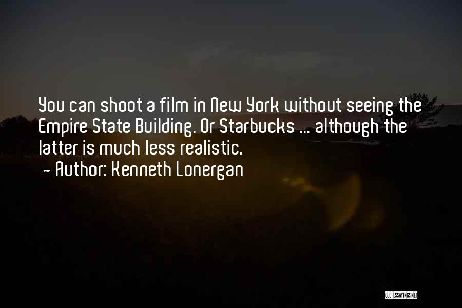 Kenneth Lonergan Quotes: You Can Shoot A Film In New York Without Seeing The Empire State Building. Or Starbucks ... Although The Latter