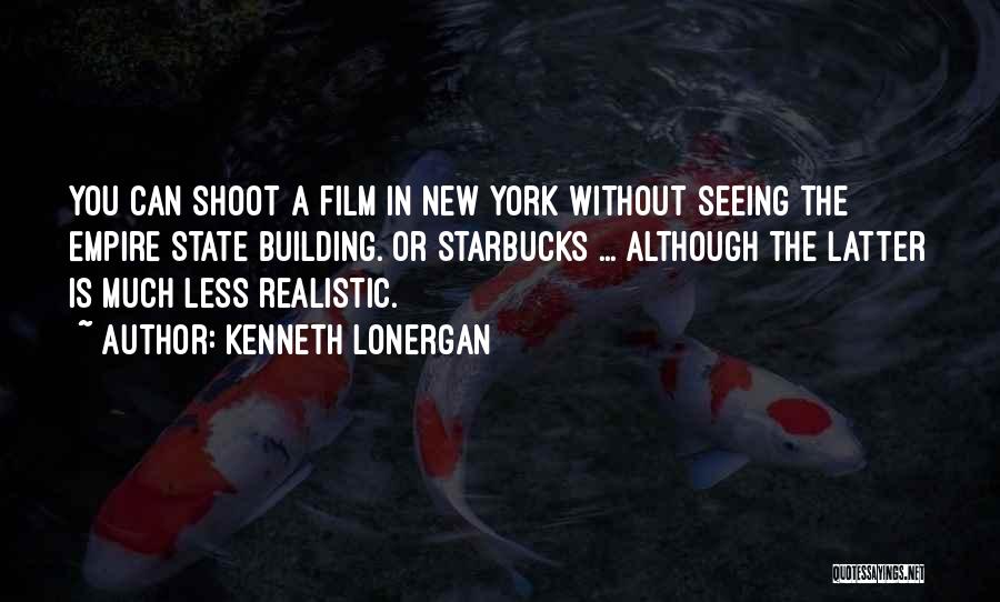 Kenneth Lonergan Quotes: You Can Shoot A Film In New York Without Seeing The Empire State Building. Or Starbucks ... Although The Latter