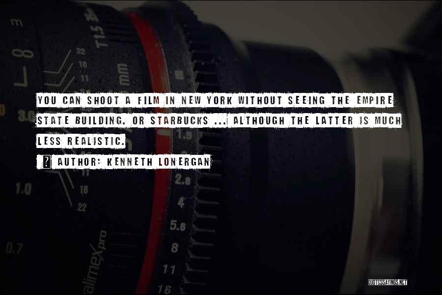 Kenneth Lonergan Quotes: You Can Shoot A Film In New York Without Seeing The Empire State Building. Or Starbucks ... Although The Latter