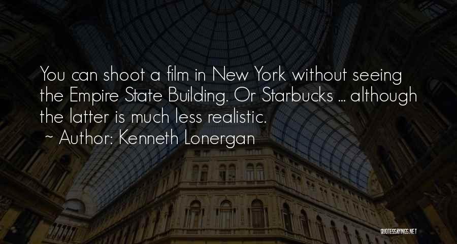 Kenneth Lonergan Quotes: You Can Shoot A Film In New York Without Seeing The Empire State Building. Or Starbucks ... Although The Latter