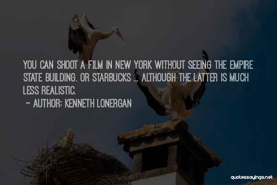 Kenneth Lonergan Quotes: You Can Shoot A Film In New York Without Seeing The Empire State Building. Or Starbucks ... Although The Latter