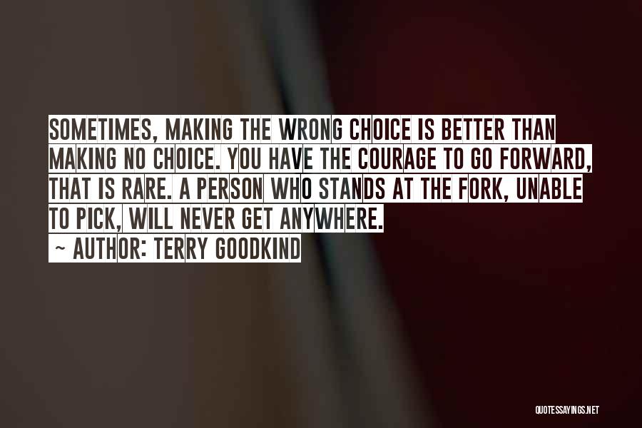 Terry Goodkind Quotes: Sometimes, Making The Wrong Choice Is Better Than Making No Choice. You Have The Courage To Go Forward, That Is