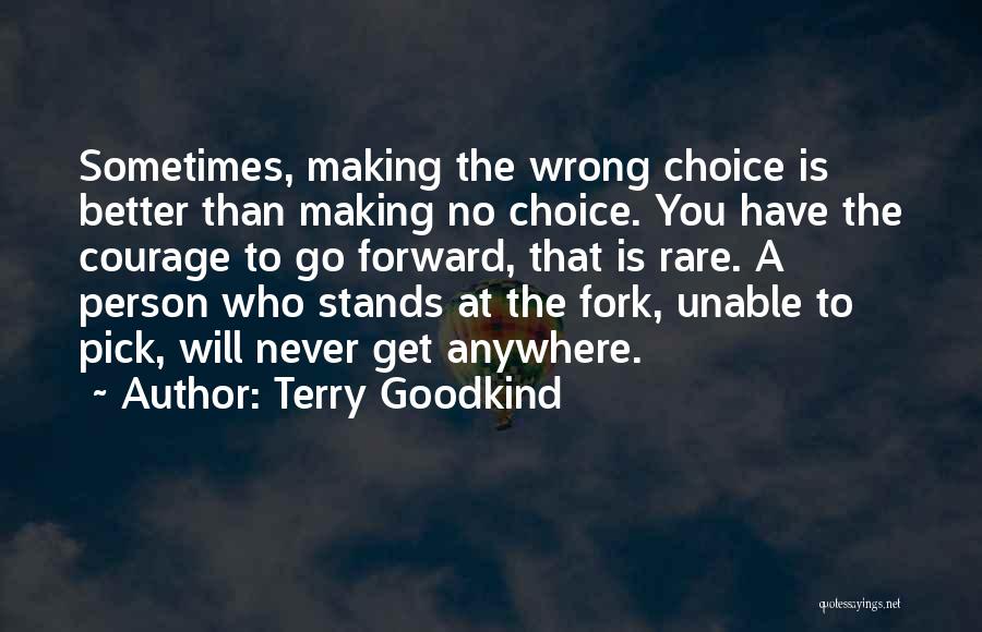 Terry Goodkind Quotes: Sometimes, Making The Wrong Choice Is Better Than Making No Choice. You Have The Courage To Go Forward, That Is