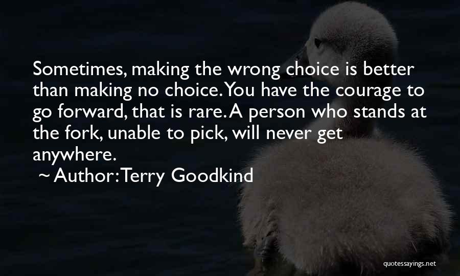 Terry Goodkind Quotes: Sometimes, Making The Wrong Choice Is Better Than Making No Choice. You Have The Courage To Go Forward, That Is
