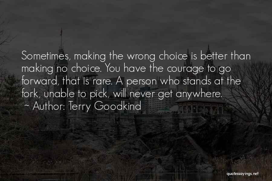 Terry Goodkind Quotes: Sometimes, Making The Wrong Choice Is Better Than Making No Choice. You Have The Courage To Go Forward, That Is